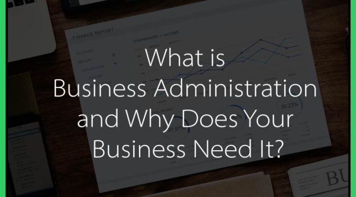 What is Business Administration and Why Does Your Business Need It?